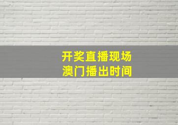 开奖直播现场 澳门播出时间